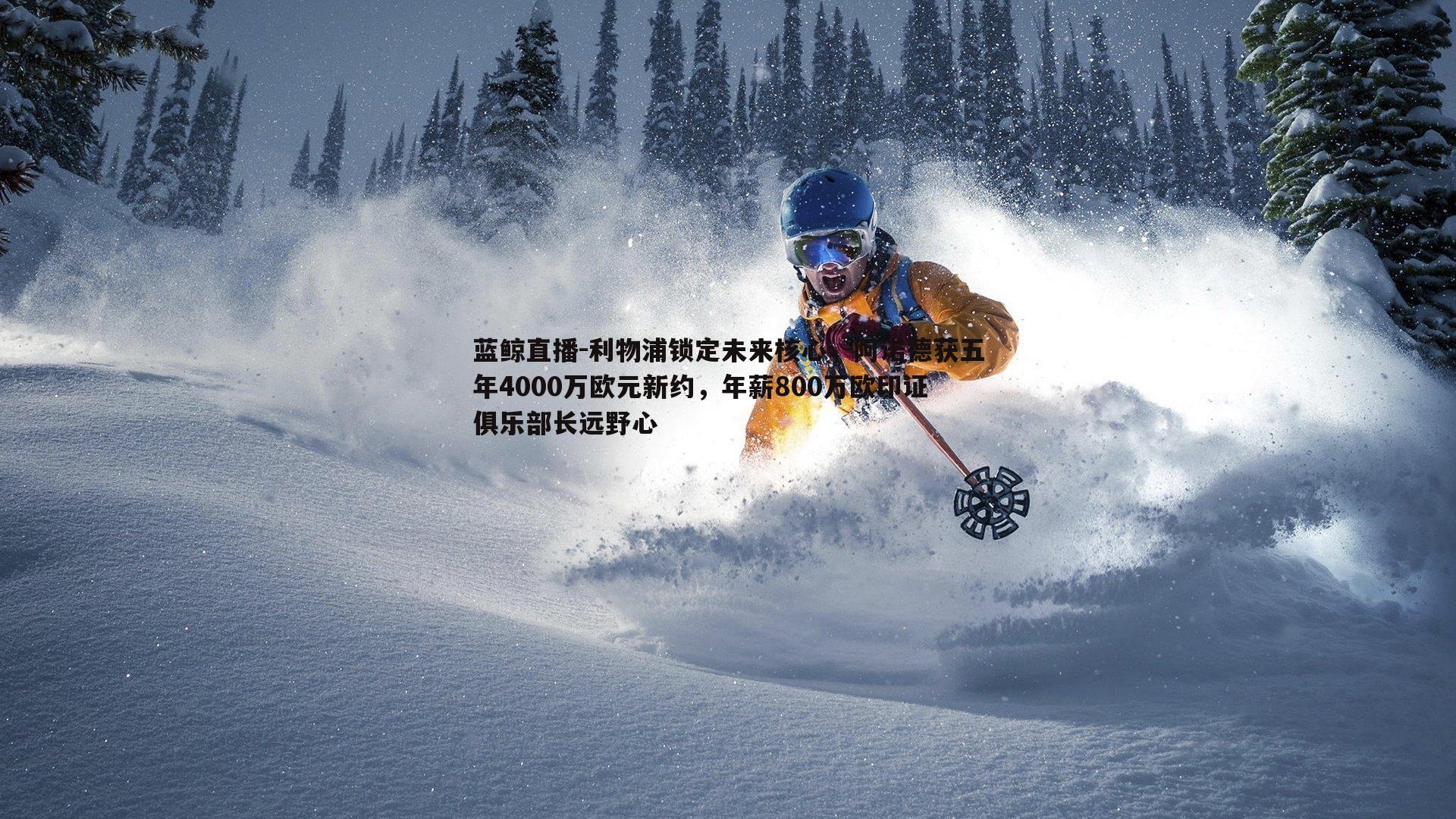 蓝鲸直播-利物浦锁定未来核心，阿诺德获五年4000万欧元新约，年薪800万欧印证俱乐部长远野心